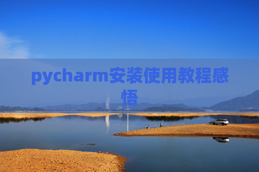 pycharm安装使用教程感悟 pycharm安装使用教程感悟